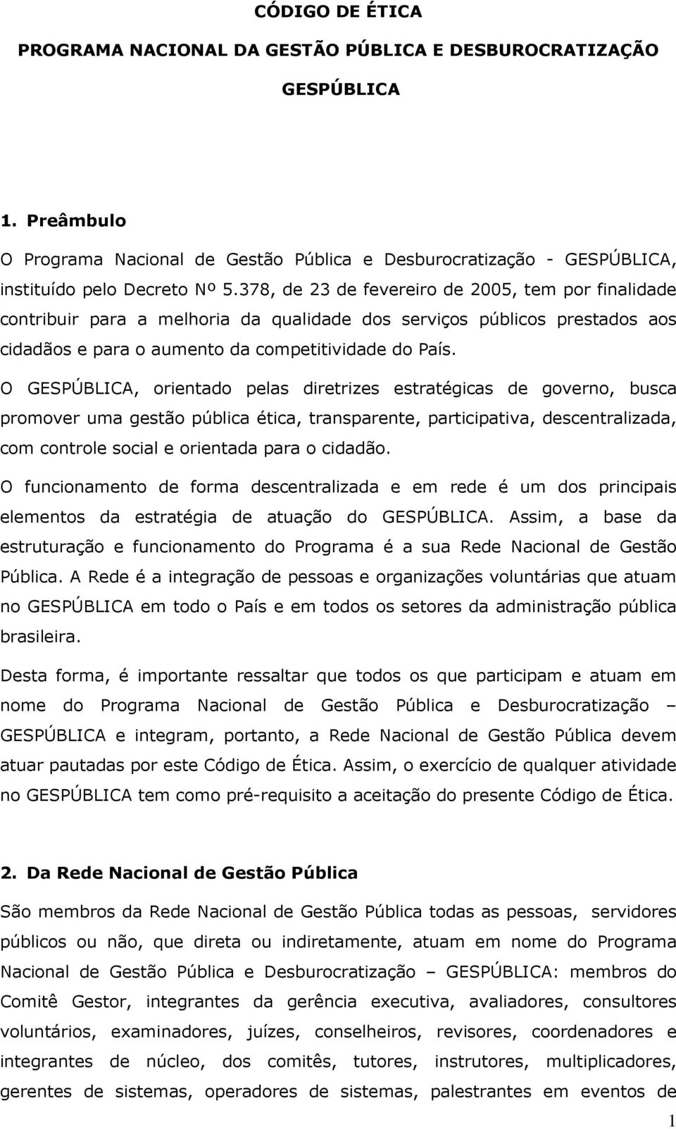 O GESPÚBLICA, orientado pelas diretrizes estratégicas de governo, busca promover uma gestão pública ética, transparente, participativa, descentralizada, com controle social e orientada para o cidadão.