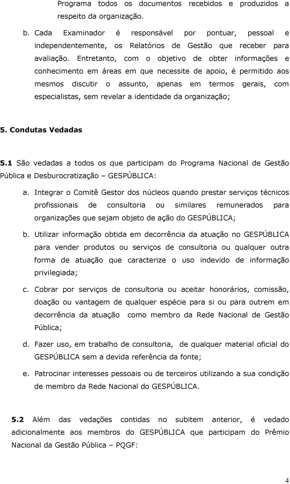 Entretanto, com o objetivo de obter informações e conhecimento em áreas em que necessite de apoio, é permitido aos mesmos discutir o assunto, apenas em termos gerais, com especialistas, sem revelar a