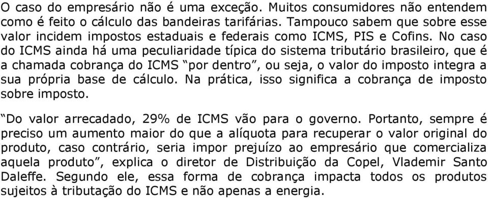 No caso do ICMS ainda há uma peculiaridade típica do sistema tributário brasileiro, que é a chamada cobrança do ICMS por dentro, ou seja, o valor do imposto integra a sua própria base de cálculo.