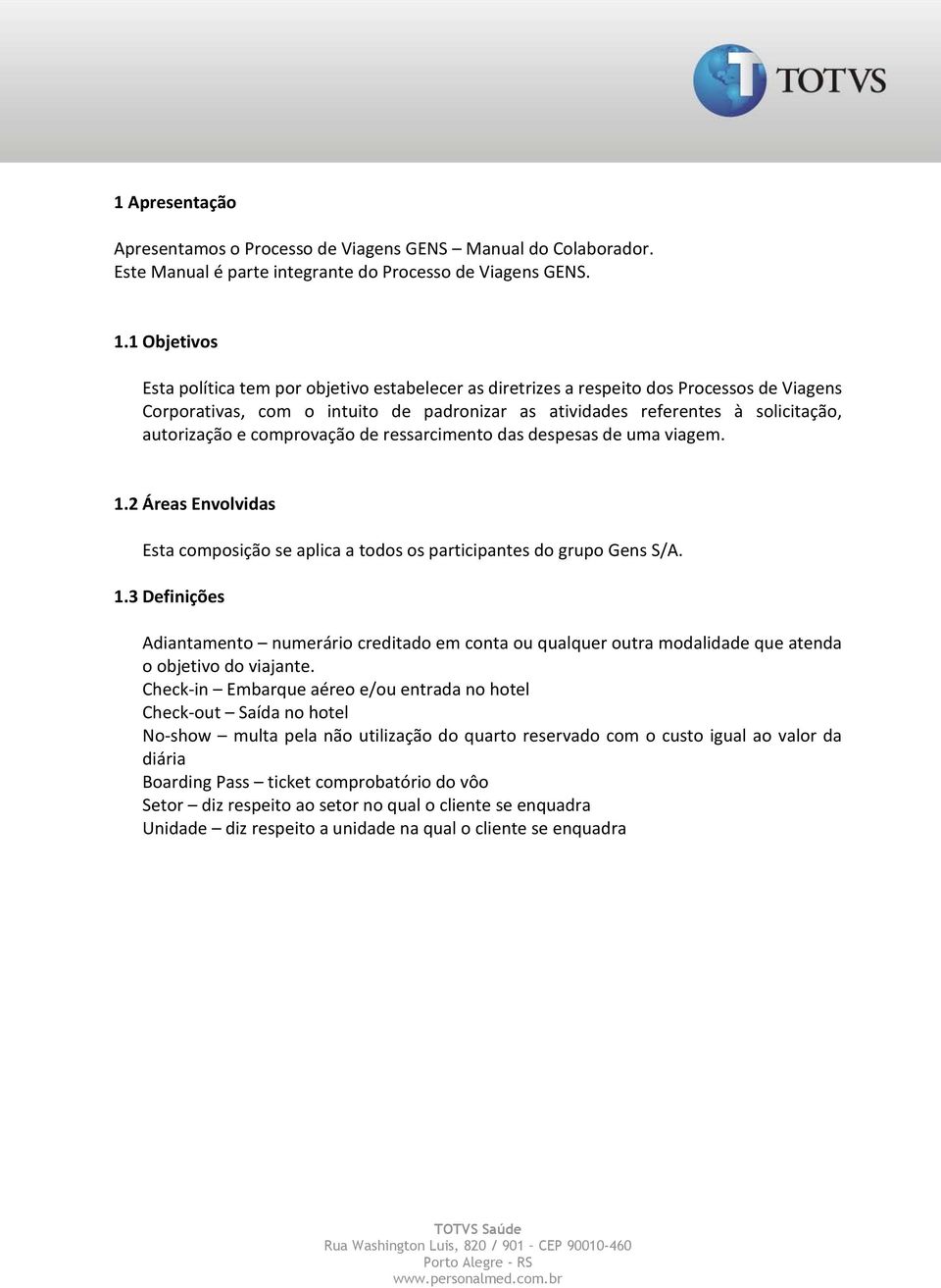 e comprovação de ressarcimento das despesas de uma viagem. 1.2 Áreas Envolvidas Esta composição se aplica a todos os participantes do grupo Gens S/A. 1.3 Definições Adiantamento numerário creditado em conta ou qualquer outra modalidade que atenda o objetivo do viajante.