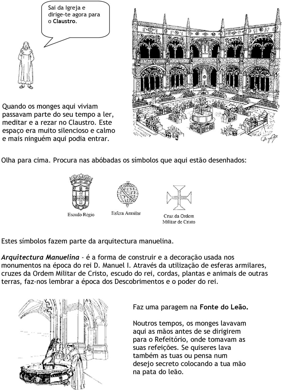 Procura nas abóbadas os símbolos que aqui estão desenhados: Estes símbolos fazem parte da arquitectura manuelina.