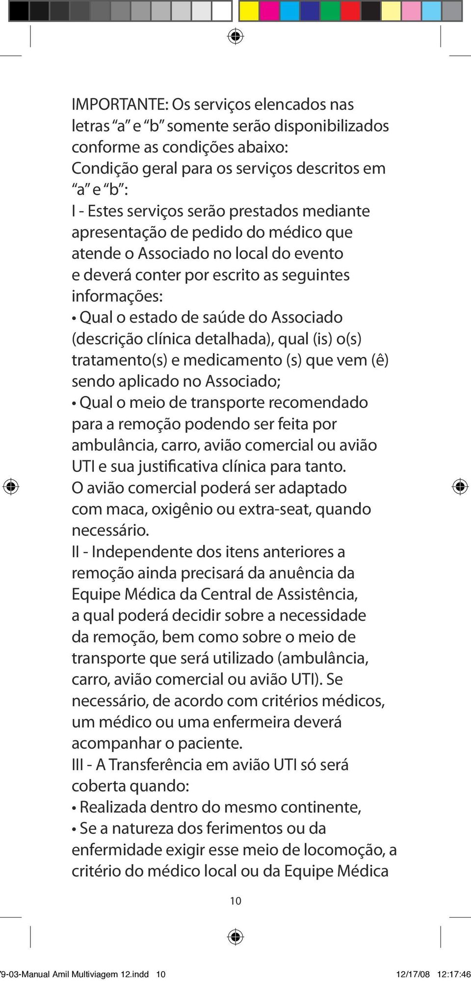 detalhada), qual (is) o(s) tratamento(s) e medicamento (s) que vem (ê) sendo aplicado no Associado; Qual o meio de transporte recomendado para a remoção podendo ser feita por ambulância, carro, avião