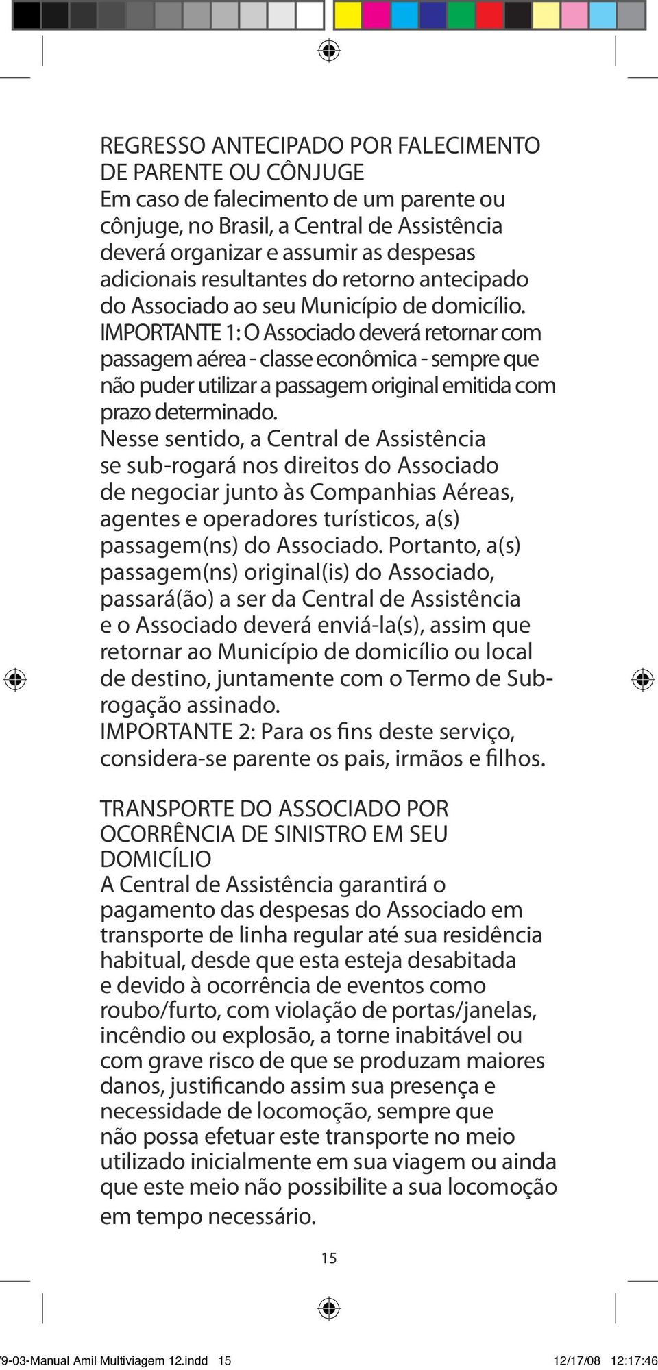 IMPORTANTE 1: O Associado deverá retornar com passagem aérea - classe econômica - sempre que não puder utilizar a passagem original emitida com prazo determinado.