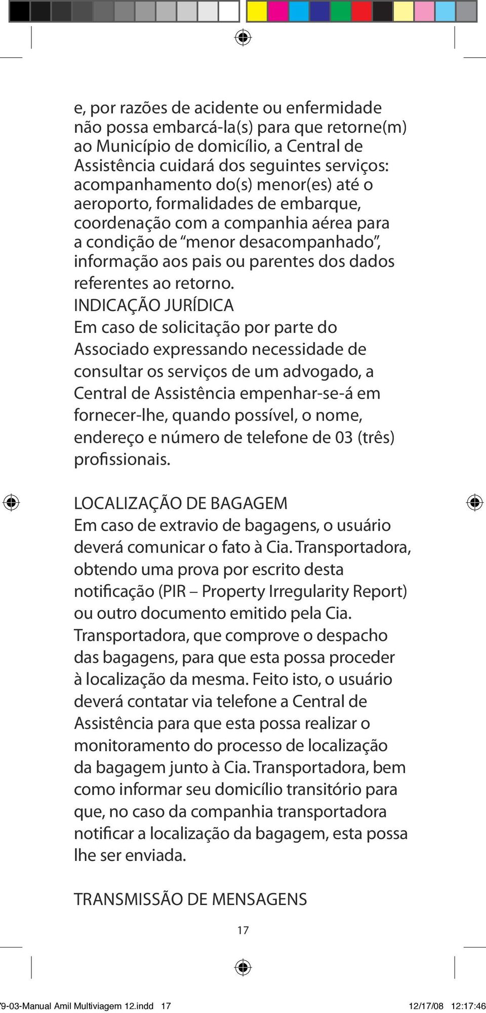 INDICAÇÃO JURÍDICA Em caso de solicitação por parte do Associado expressando necessidade de consultar os serviços de um advogado, a Central de Assistência empenhar-se-á em fornecer-lhe, quando