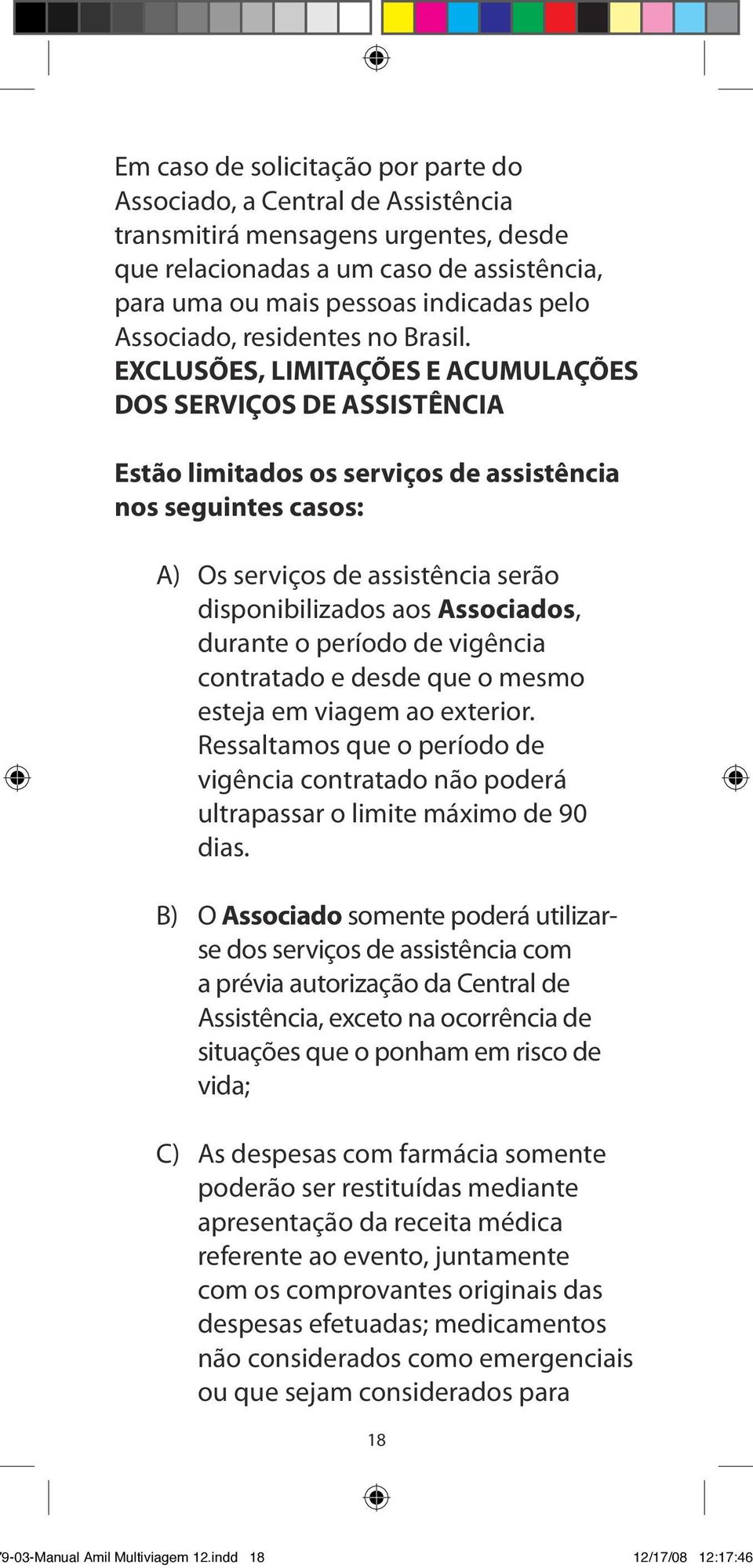 EXCLUSÕES, LIMITAÇÕES E ACUMULAÇÕES DOS SERVIÇOS DE ASSISTÊNCIA Estão limitados os serviços de assistência nos seguintes casos: A) Os serviços de assistência serão disponibilizados aos Associados,