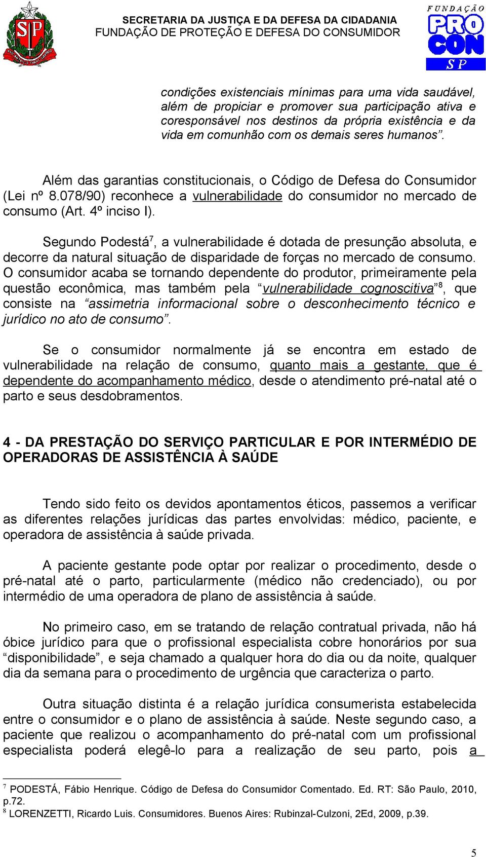 Segundo Podestá 7, a vulnerabilidade é dotada de presunção absoluta, e decorre da natural situação de disparidade de forças no mercado de consumo.