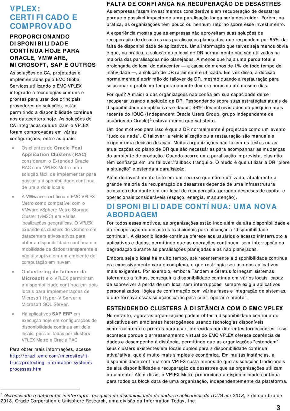 As soluções de CA integradas que utilizam o VPLEX foram comprovadas em várias configurações, entre as quais: Os clientes do Oracle Real Application Clusters (RAC) consideram o Extended Oracle RAC com