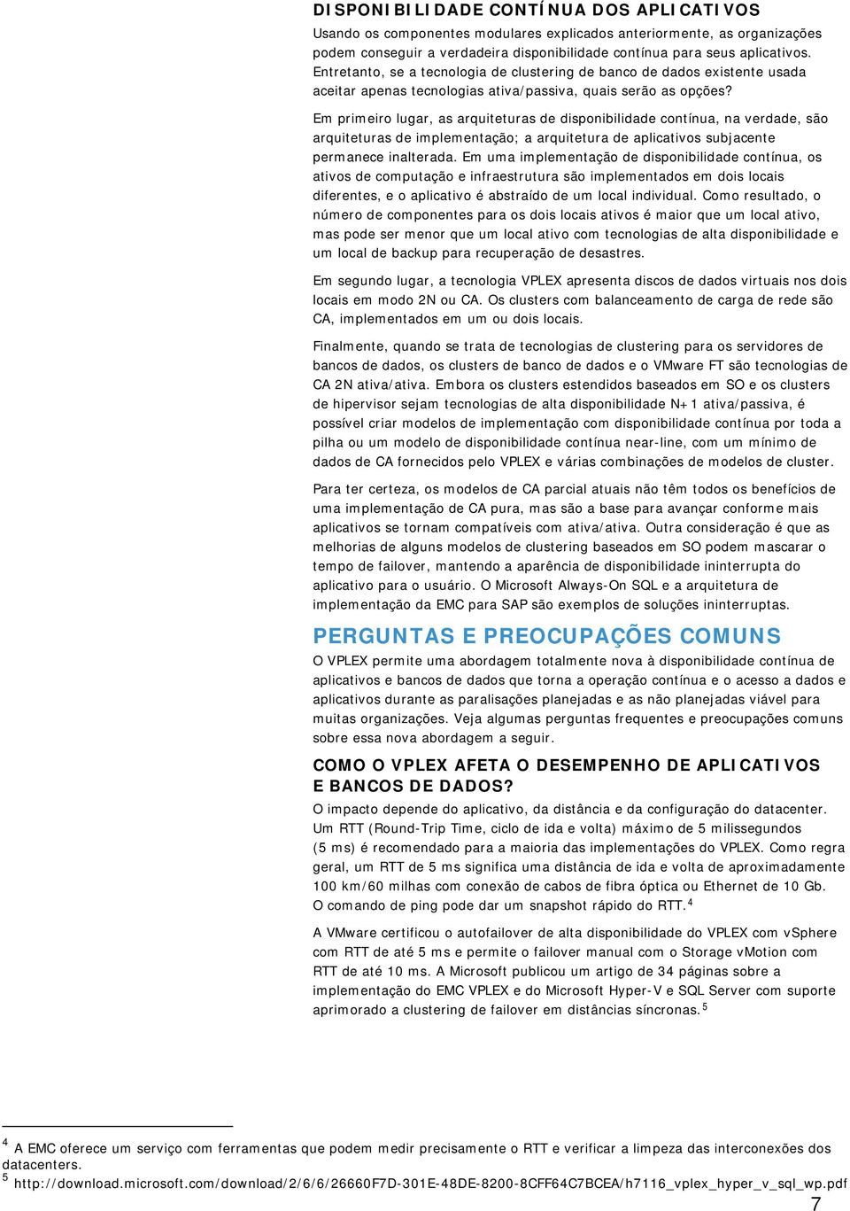 Em primeiro lugar, as arquiteturas de disponibilidade contínua, na verdade, são arquiteturas de implementação; a arquitetura de aplicativos subjacente permanece inalterada.