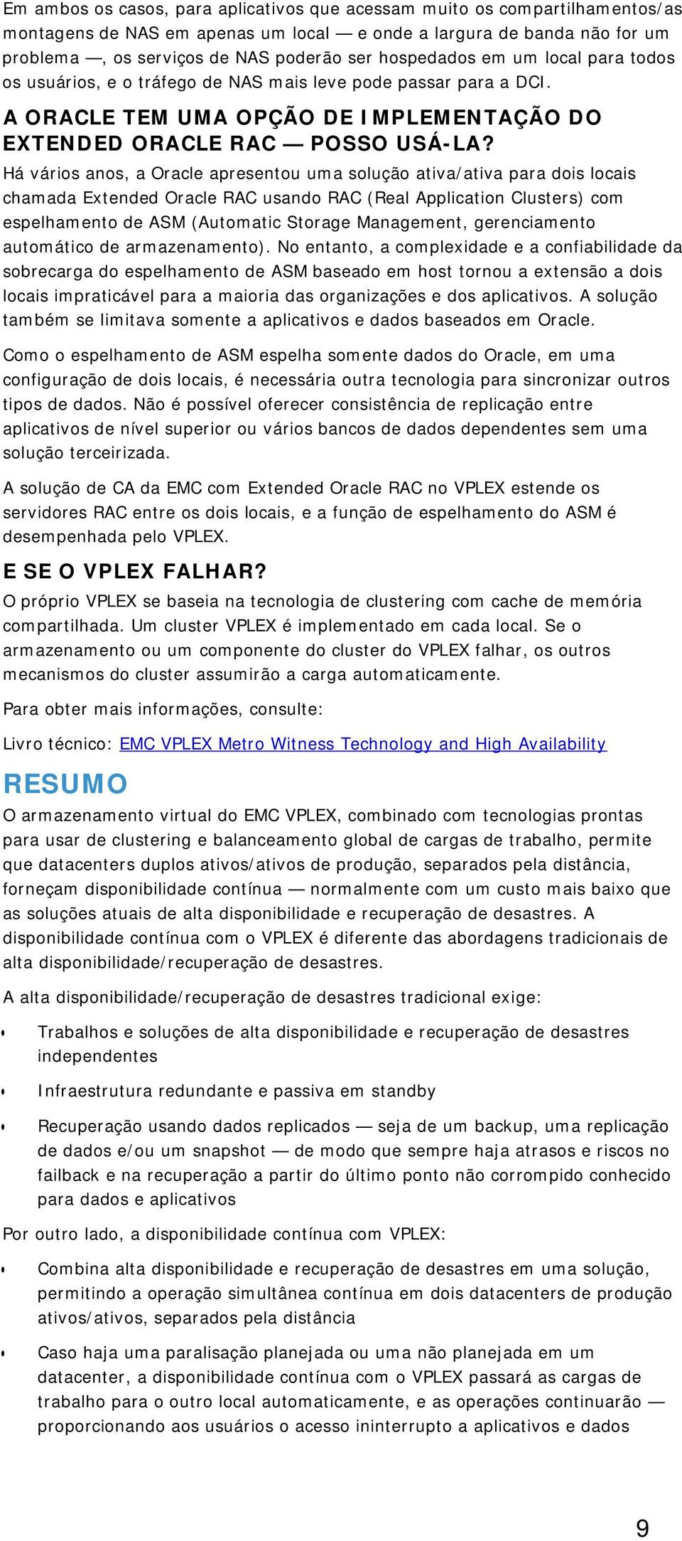 Há vários anos, a Oracle apresentou uma solução ativa/ativa para dois locais chamada Extended Oracle RAC usando RAC (Real Application Clusters) com espelhamento de ASM (Automatic Storage Management,