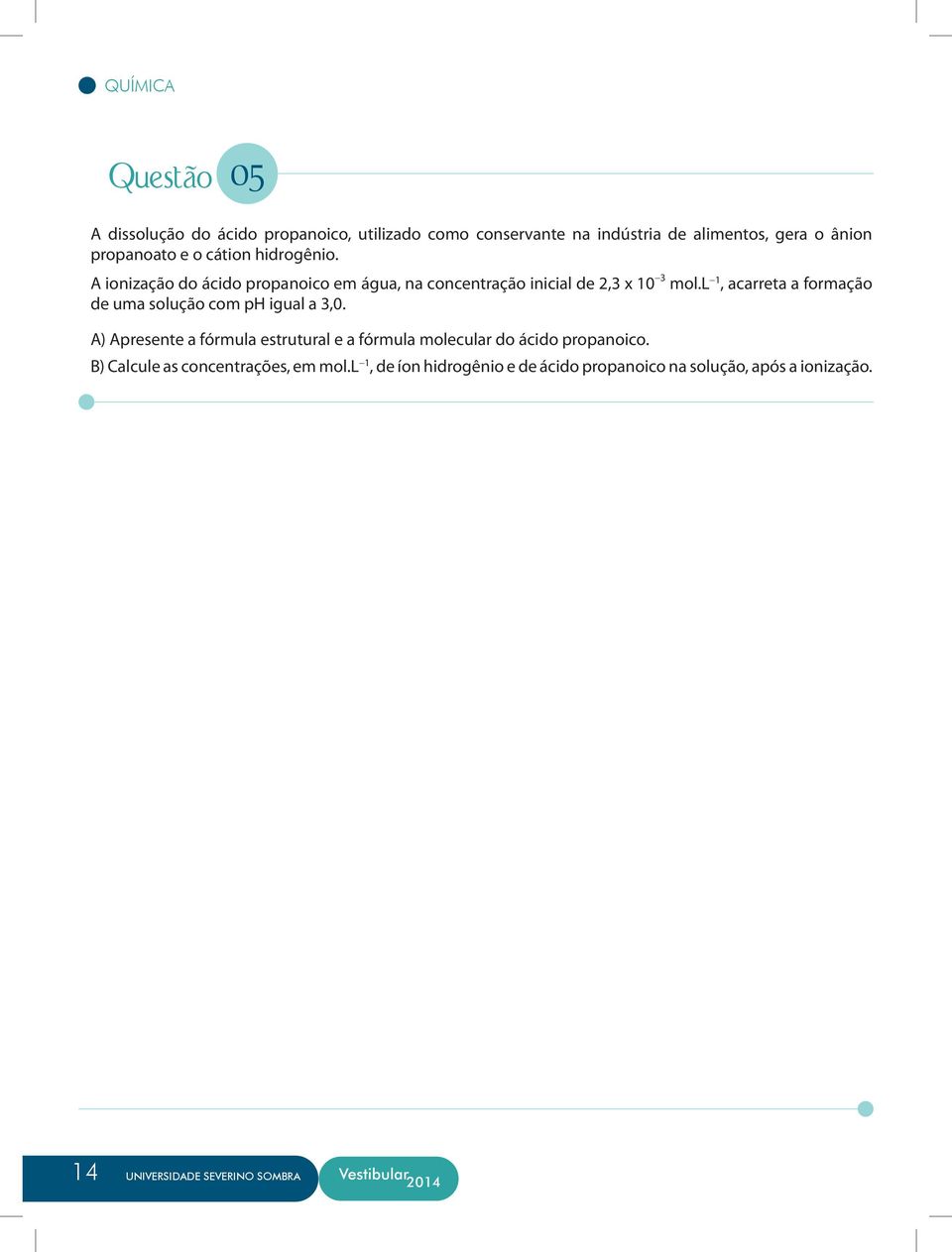 l -1, acarreta a formação de uma solução com ph igual a 3,0. A) Apresente a fórmula estrutural e a fórmula molecular do ácido propanoico.