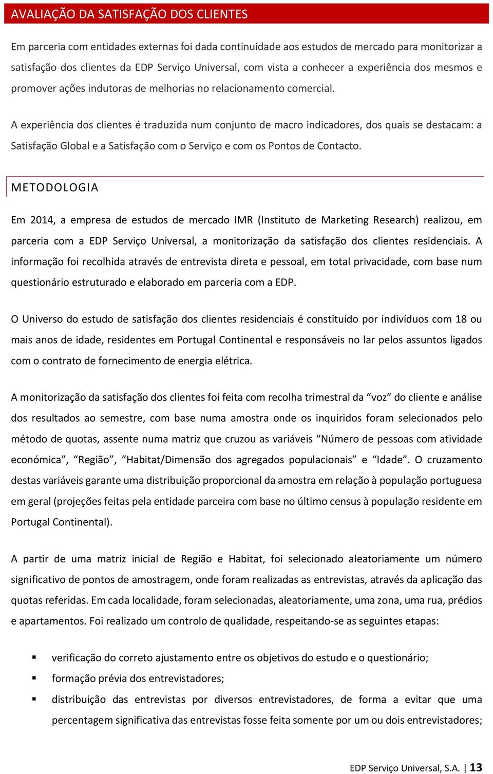 A experiência dos clientes é traduzida num conjunto de macro indicadores, dos quais se destacam: a Satisfação Global e a Satisfação com o Serviço e com os Pontos de Contacto.