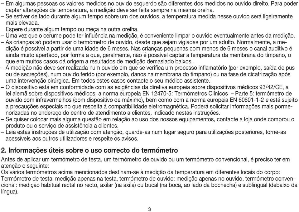 Uma vez que o cerume pode ter influência na medição, é conveniente limpar o ouvido eventualmente antes da medição.