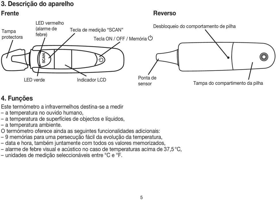 Funções Este termómetro a infravermelhos destina-se a medir a temperatura no ouvido humano, a temperatura de superfícies de objectos e líquidos, a temperatura ambiente.