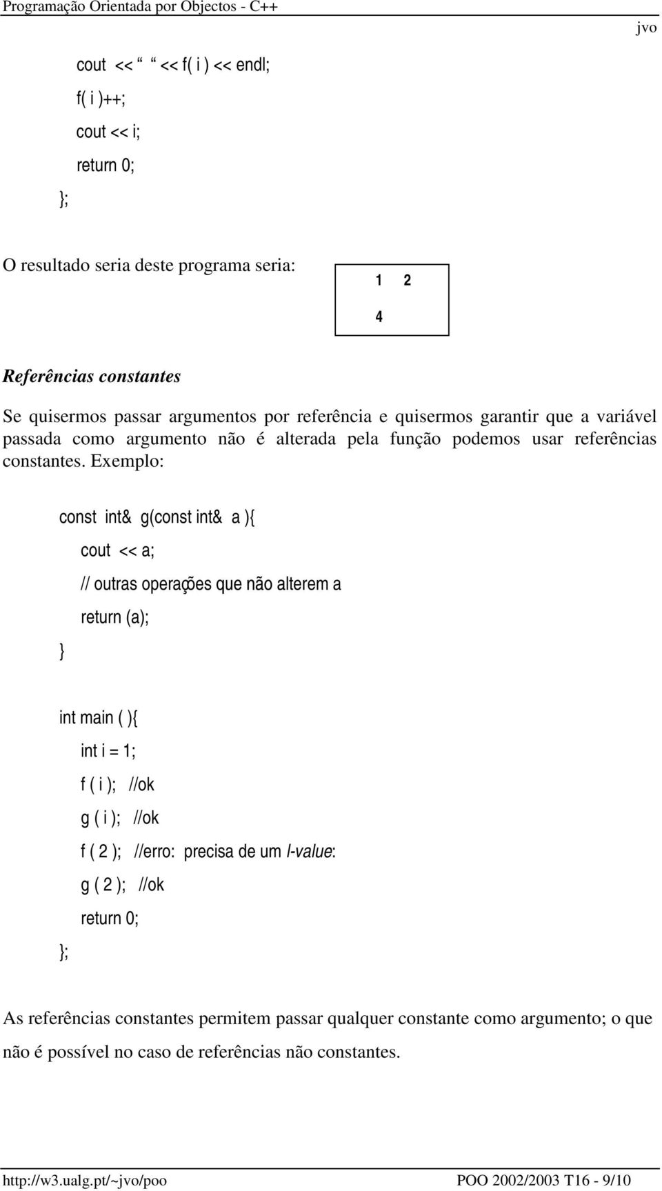 Exemplo: const int& g(const int& a ){ cout << a; // outras operações return (a); lterem a int main ( ){ int i = 1; f ( i ); //ok g ( i ); //ok f ( 2 ); //erro: precisa