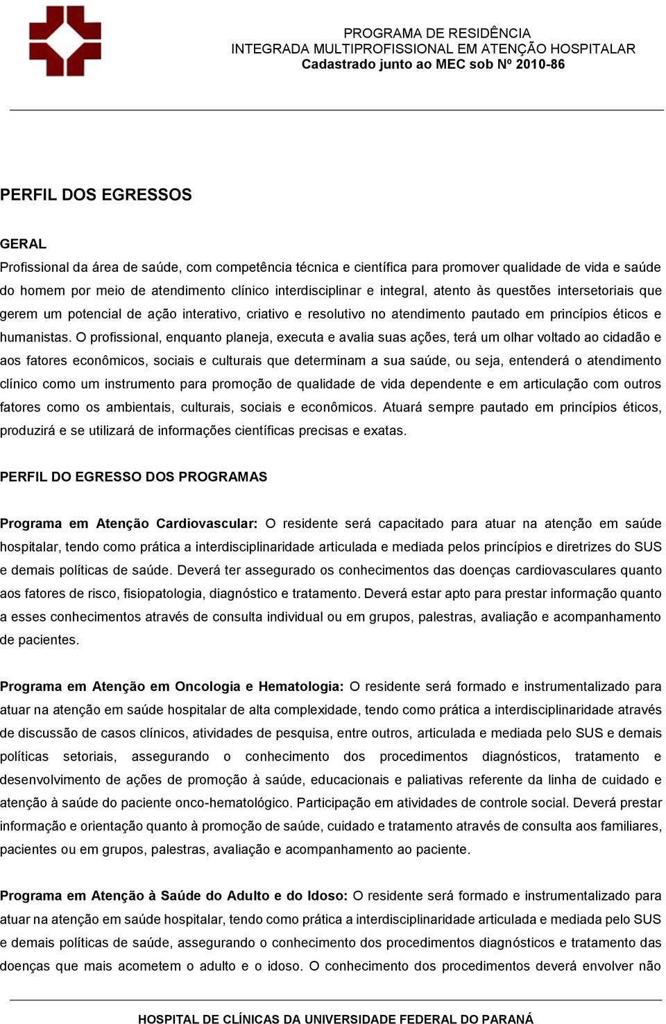 O profissional, enquanto planeja, executa e avalia suas ações, terá um olhar voltado ao cidadão e aos fatores econômicos, sociais e culturais que determinam a sua saúde, ou seja, entenderá o