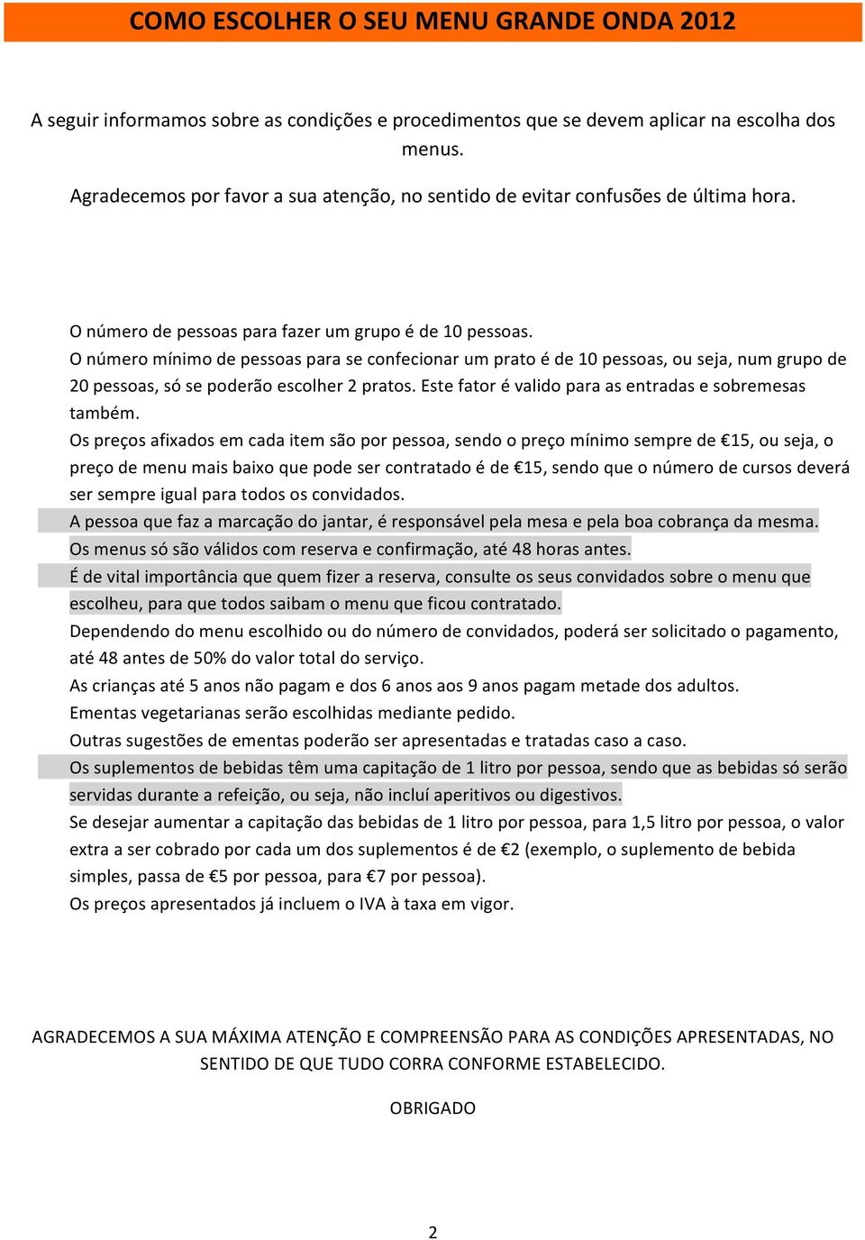 O número mínimo de pessoas para se confecionar um prato é de 10 pessoas, ou seja, num grupo de 20 pessoas, só se poderão escolher 2 pratos. Este fator é valido para as entradas e sobremesas também.