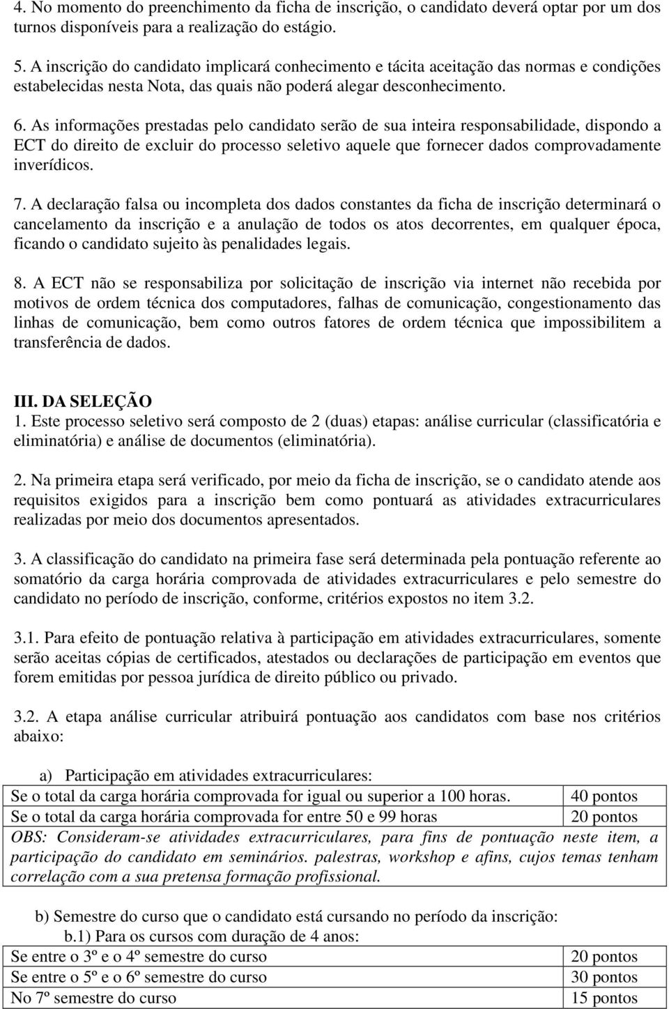 As informações prestadas pelo candidato serão de sua inteira responsabilidade, dispondo a ECT do direito de excluir do processo seletivo aquele que fornecer dados comprovadamente inverídicos. 7.