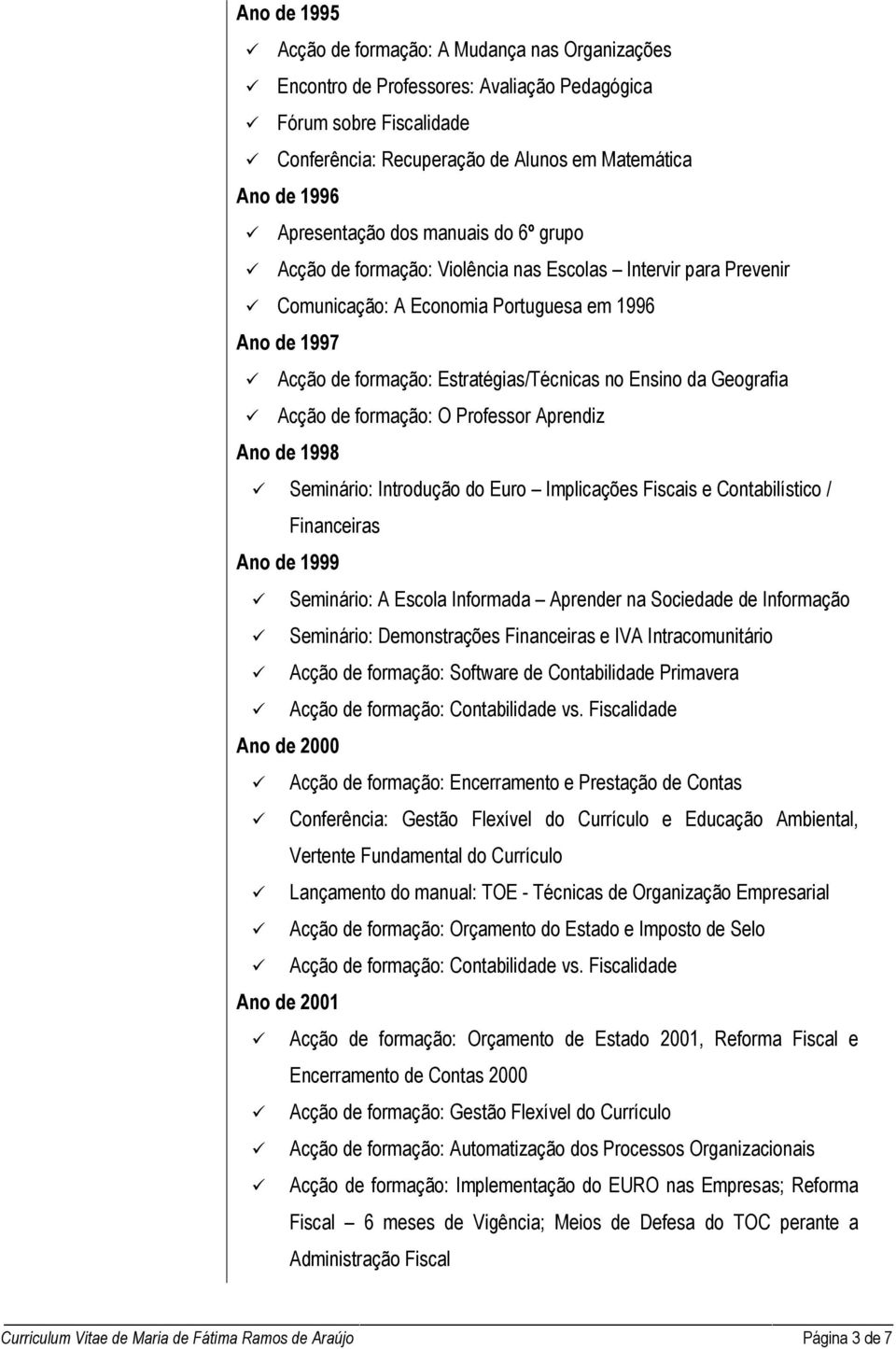 Ensino da Geografia Acção de formação: O Professor Aprendiz Ano de 1998 Seminário: Introdução do Euro Implicações Fiscais e Contabilístico / Financeiras Ano de 1999 Seminário: A Escola Informada