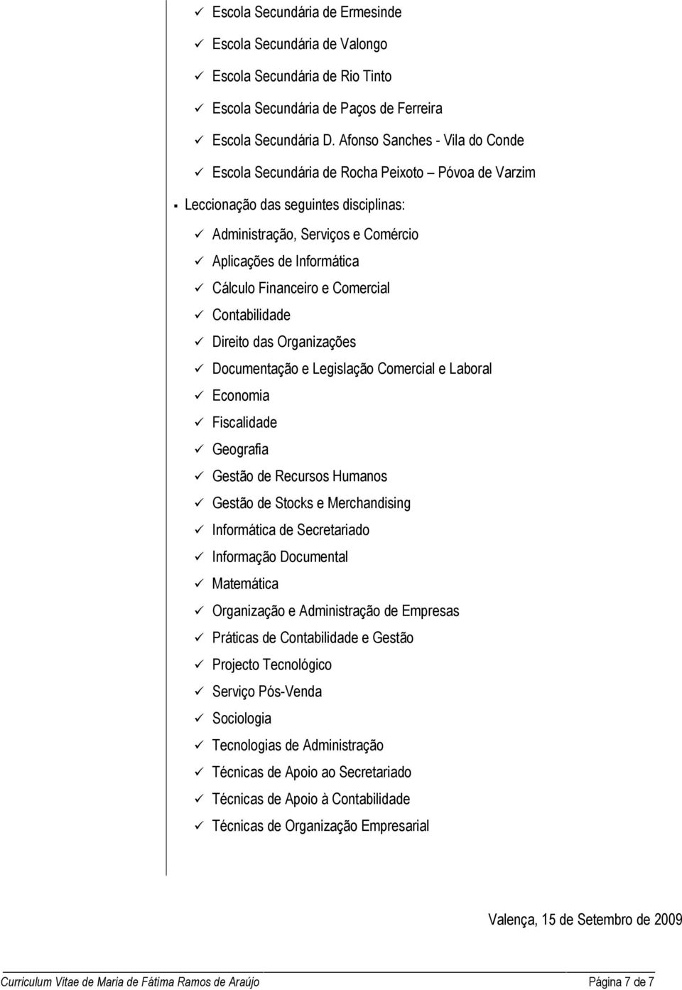 Financeiro e Comercial Contabilidade Direito das Organizações Documentação e Legislação Comercial e Laboral Economia Fiscalidade Geografia Gestão de Recursos Humanos Gestão de Stocks e Merchandising