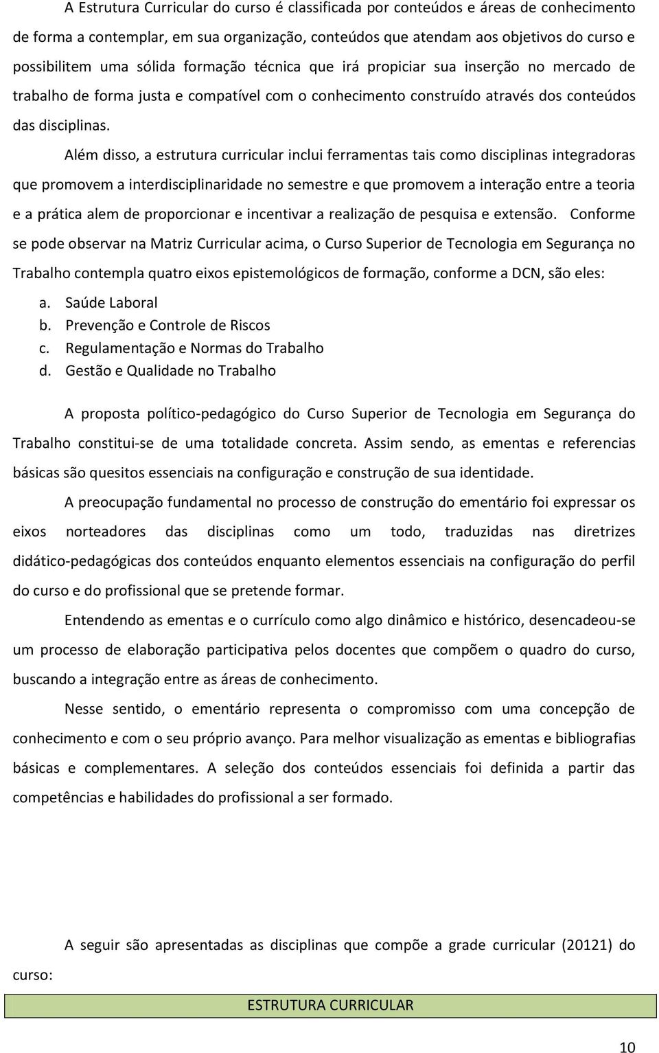 Além disso, a estrutura curricular inclui ferramentas tais como disciplinas integradoras que promovem a interdisciplinaridade no semestre e que promovem a interação entre a teoria e a prática alem de