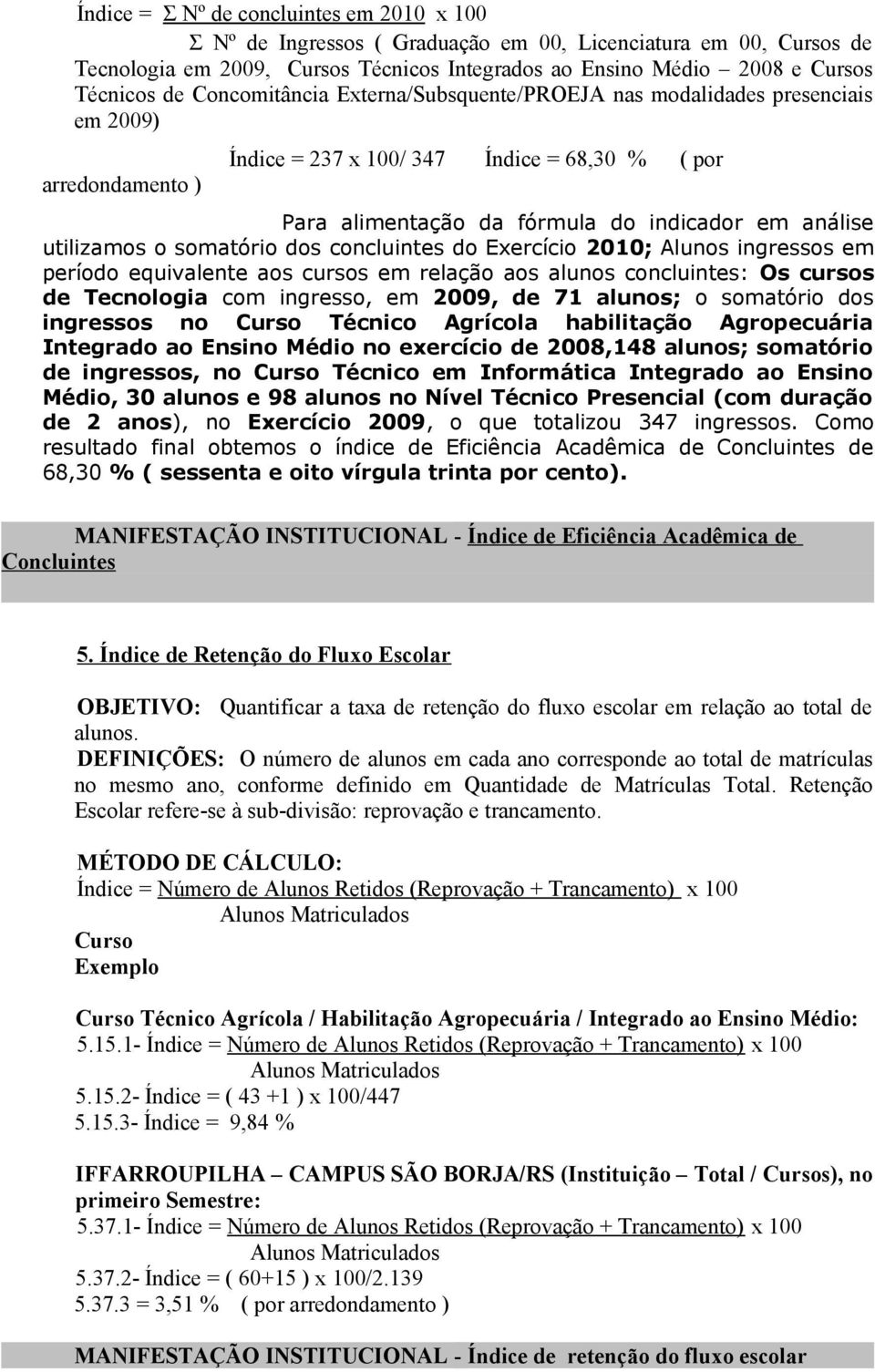 utilizamos o somatório dos concluintes do Exercício 2010; Alunos ingressos em período equivalente aos cursos em relação aos alunos concluintes: Os cursos de Tecnologia com ingresso, em 2009, de 71