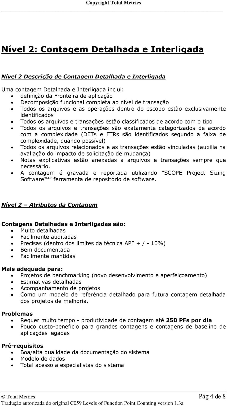 arquivos e transações são exatamente categorizados de acordo com a complexidade (DETs e FTRs são identificados segundo a faixa de complexidade, quando possível) Todos os arquivos relacionados e as