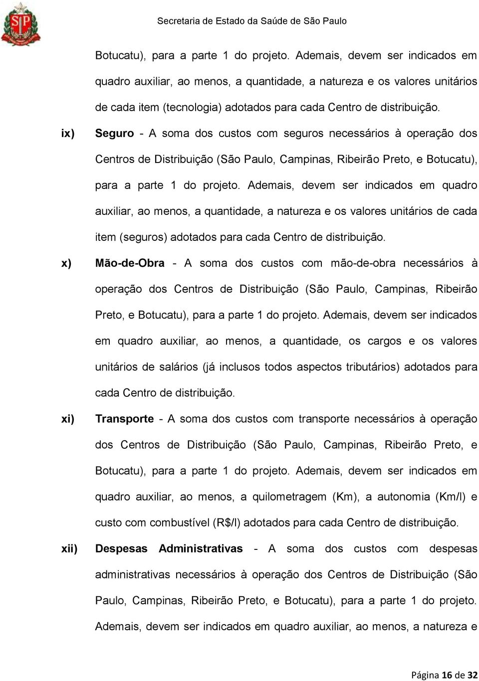 ix) Seguro - A soma dos custos com seguros necessários à operação dos Centros de Distribuição (São Paulo, Campinas, Ribeirão Preto, e  Ademais, devem ser indicados em quadro auxiliar, ao menos, a