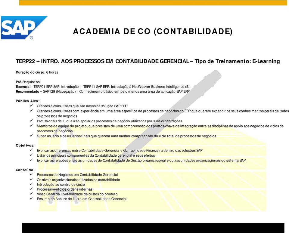 Business Intelligence (BI) Recomendado SAP129 (Navegação) Conhecimento básico em pelo menos uma área de aplicação SAP ERP Público Alvo: Clientes e consultores que são novos na solução SAP ERP