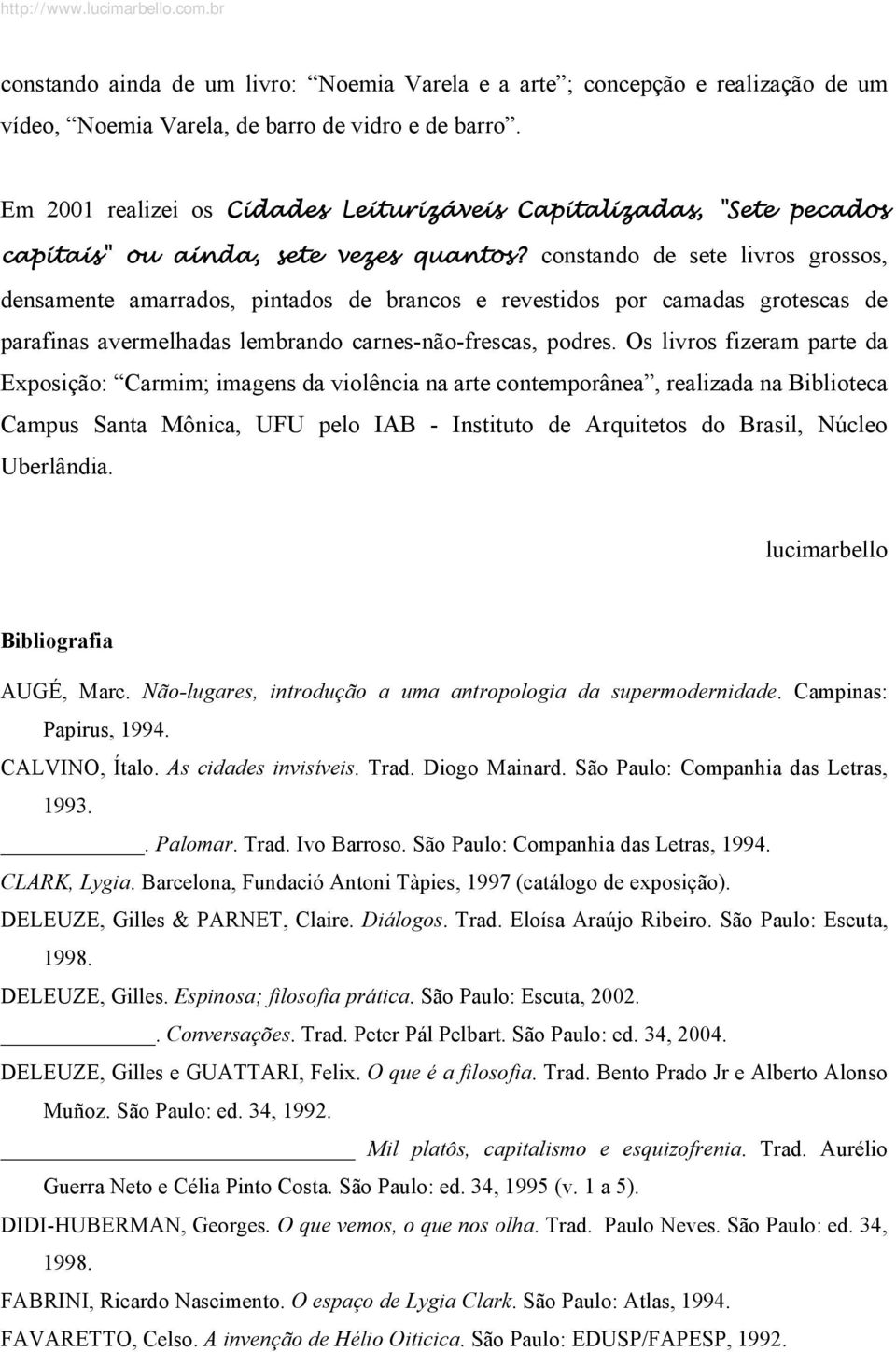 constando de sete livros grossos, densamente amarrados, pintados de brancos e revestidos por camadas grotescas de parafinas avermelhadas lembrando carnes-não-frescas, podres.