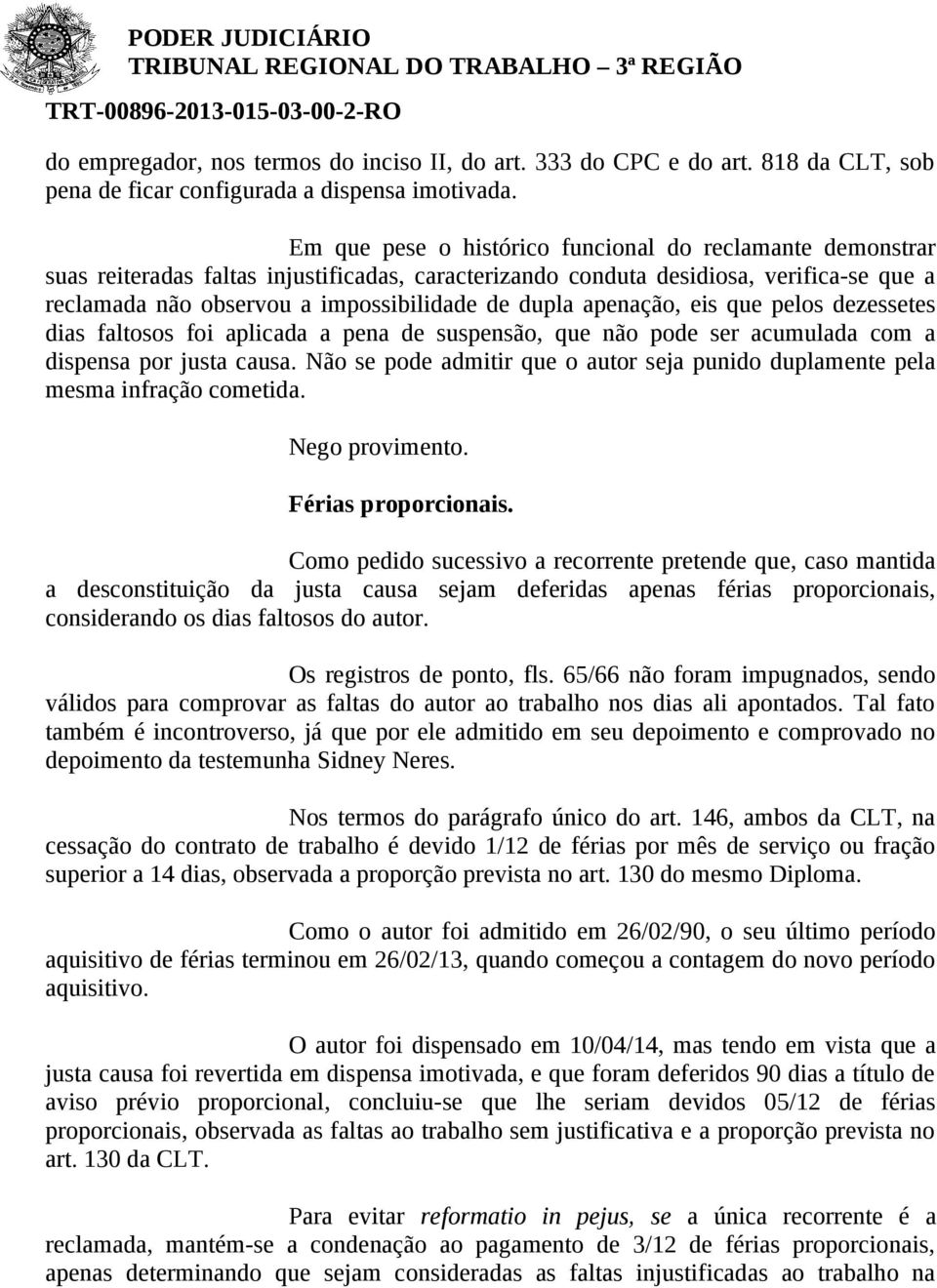 apenação, eis que pelos dezessetes dias faltosos foi aplicada a pena de suspensão, que não pode ser acumulada com a dispensa por justa causa.