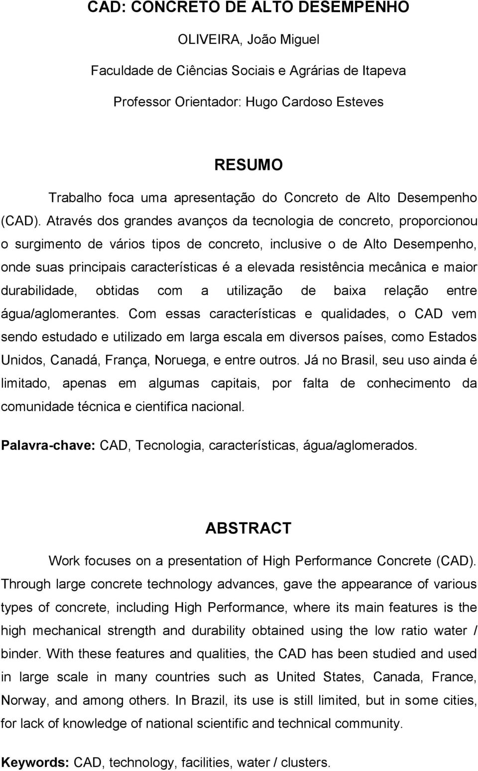 Através dos grandes avanços da tecnologia de concreto, proporcionou o surgimento de vários tipos de concreto, inclusive o de Alto Desempenho, onde suas principais características é a elevada