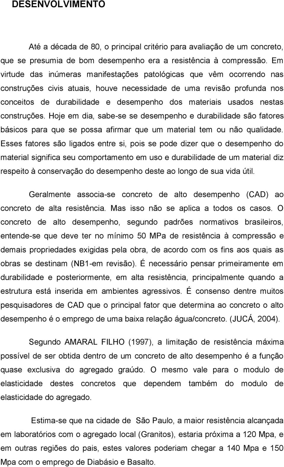 usados nestas construções. Hoje em dia, sabe-se se desempenho e durabilidade são fatores básicos para que se possa afirmar que um material tem ou não qualidade.