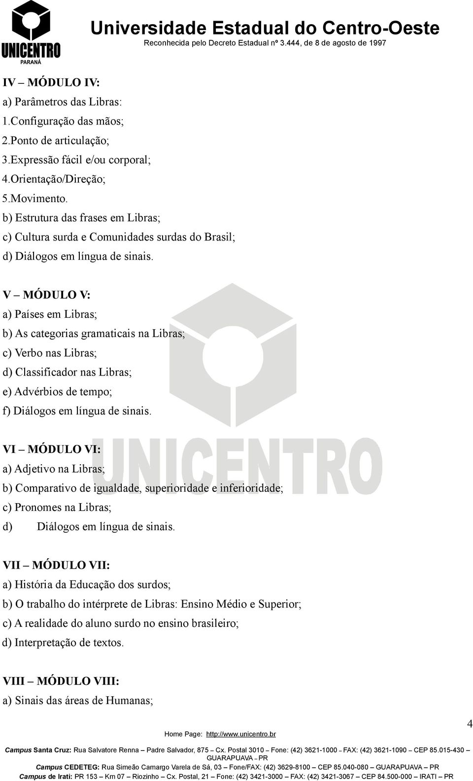 V MÓDULO V: a) Países em Libras; b) As categorias gramaticais na Libras; c) Verbo nas Libras; d) Classificador nas Libras; e) Advérbios de tempo; f) Diálogos em língua de sinais.