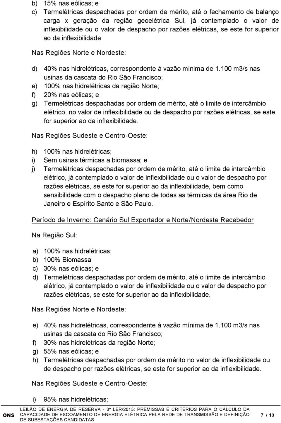 100 m3/s nas usinas da cascata do Rio São Francisco; e) 100% nas hidrelétricas da região Norte; f) 20% nas eólicas; e g) Termelétricas despachadas por ordem de mérito, até o limite de intercâmbio