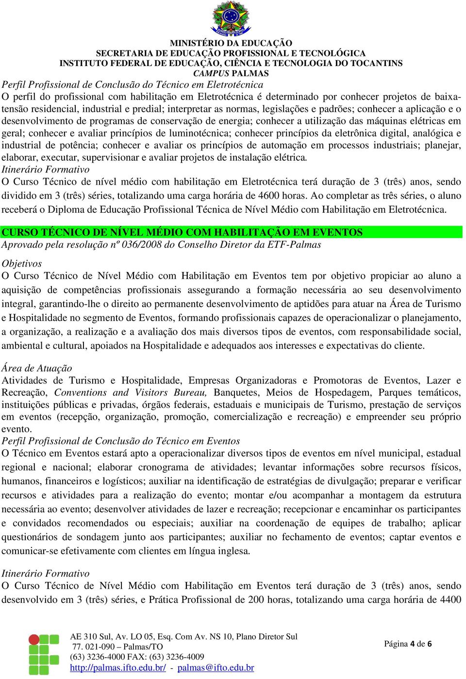 e avaliar princípios de luminotécnica; conhecer princípios da eletrônica digital, analógica e industrial de potência; conhecer e avaliar os princípios de automação em processos industriais; planejar,