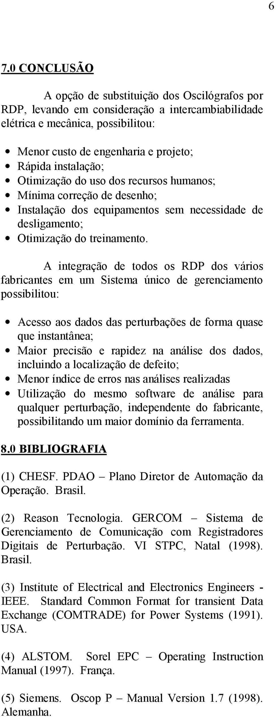 A integração de todos os dos vários fabricantes em um Sistema único de gerenciamento possibilitou: Acesso aos dados das perturbações de forma quase que instantânea; Maior precisão e rapidez na