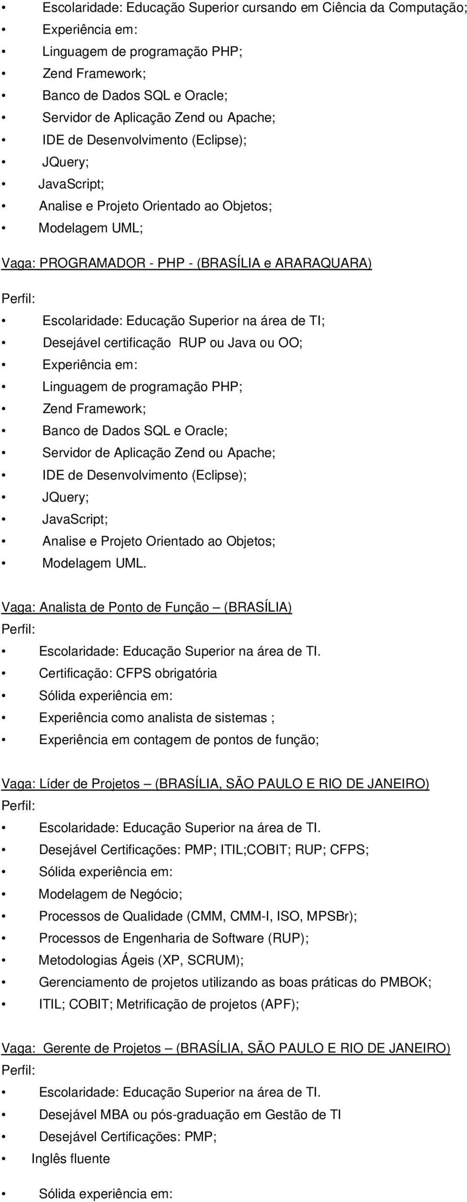 TI; Desejável certificação RUP ou Java ou OO; Experiência em: Linguagem de programação PHP; Zend Framework; Banco de Dados SQL e Oracle; Servidor de Aplicação Zend ou Apache; IDE de Desenvolvimento