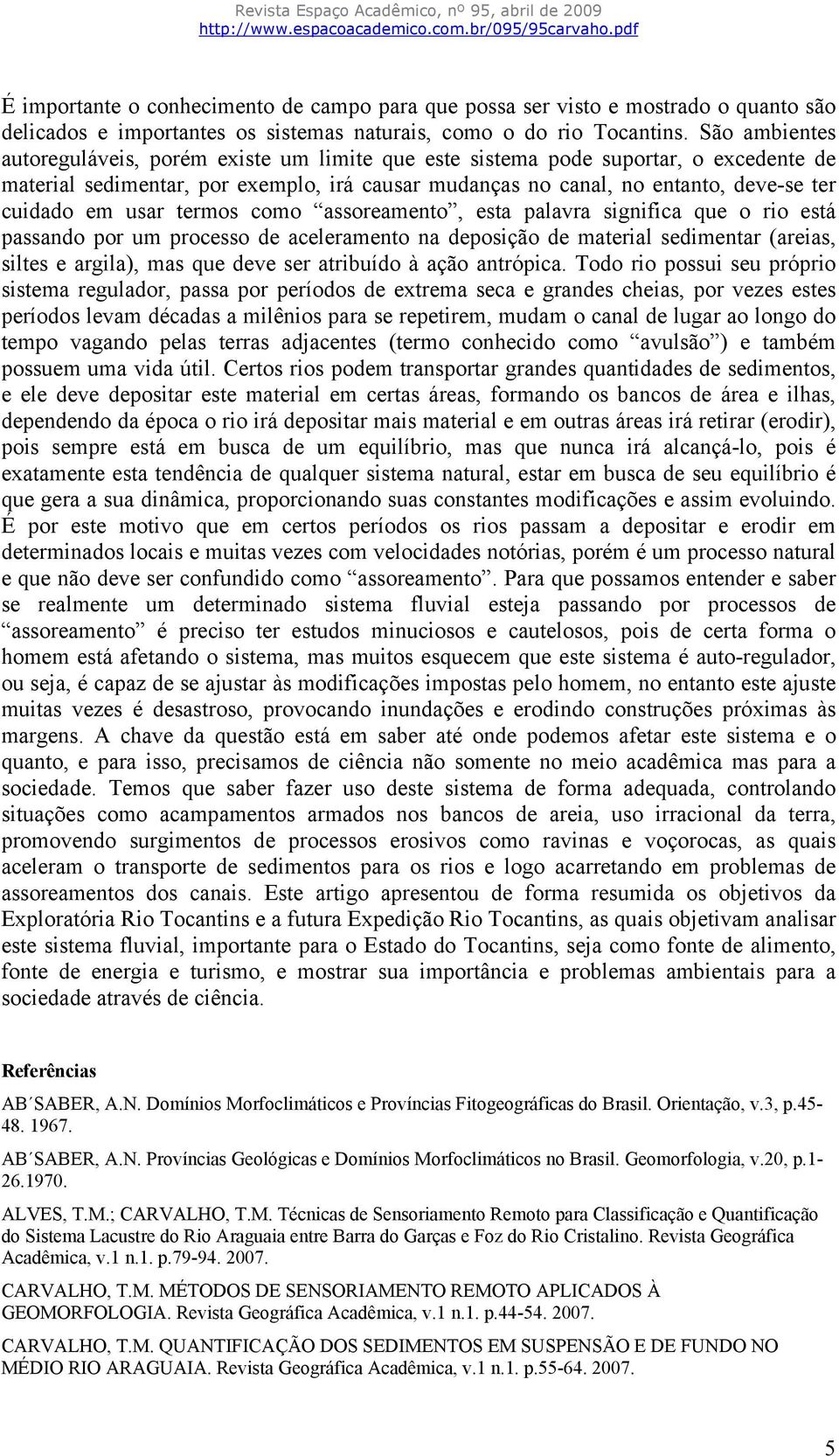 usar termos como assoreamento, esta palavra significa que o rio está passando por um processo de aceleramento na deposição de material sedimentar (areias, siltes e argila), mas que deve ser atribuído