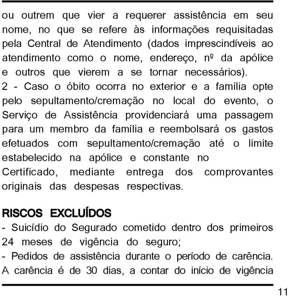 2 - Caso o óbito ocorra no exterior e a família opte pelo sepultamento/cremação no local do evento, o Serviço de Assistência providenciará uma passagem para um membro da família e reembolsará os