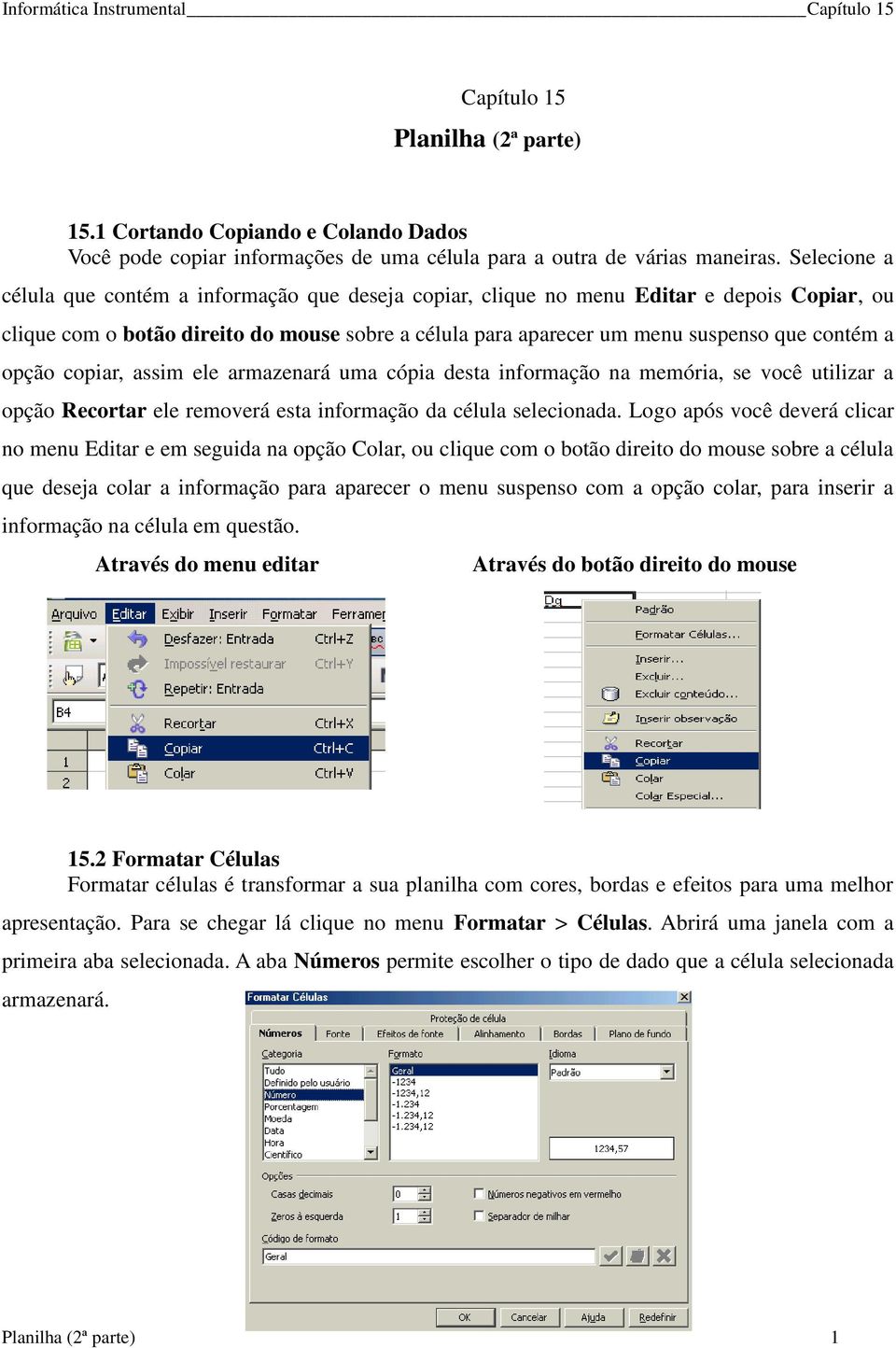 opção copiar, assim ele armazenará uma cópia desta informação na memória, se você utilizar a opção Recortar ele removerá esta informação da célula selecionada.