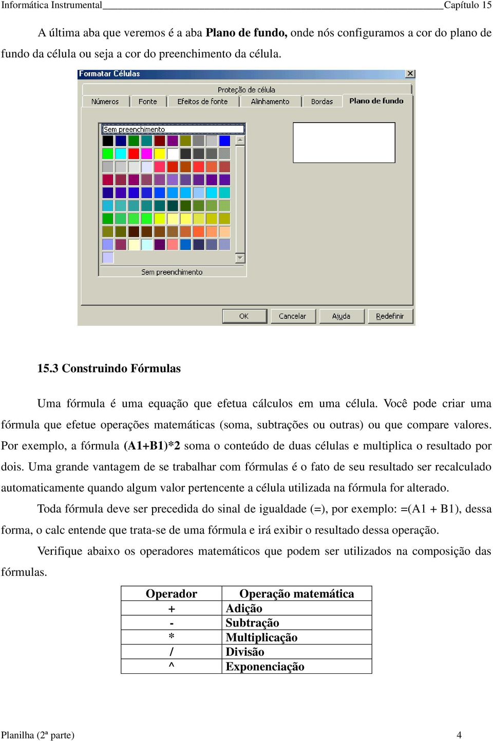 Por exemplo, a fórmula (A1+B1)*2 soma o conteúdo de duas células e multiplica o resultado por dois.