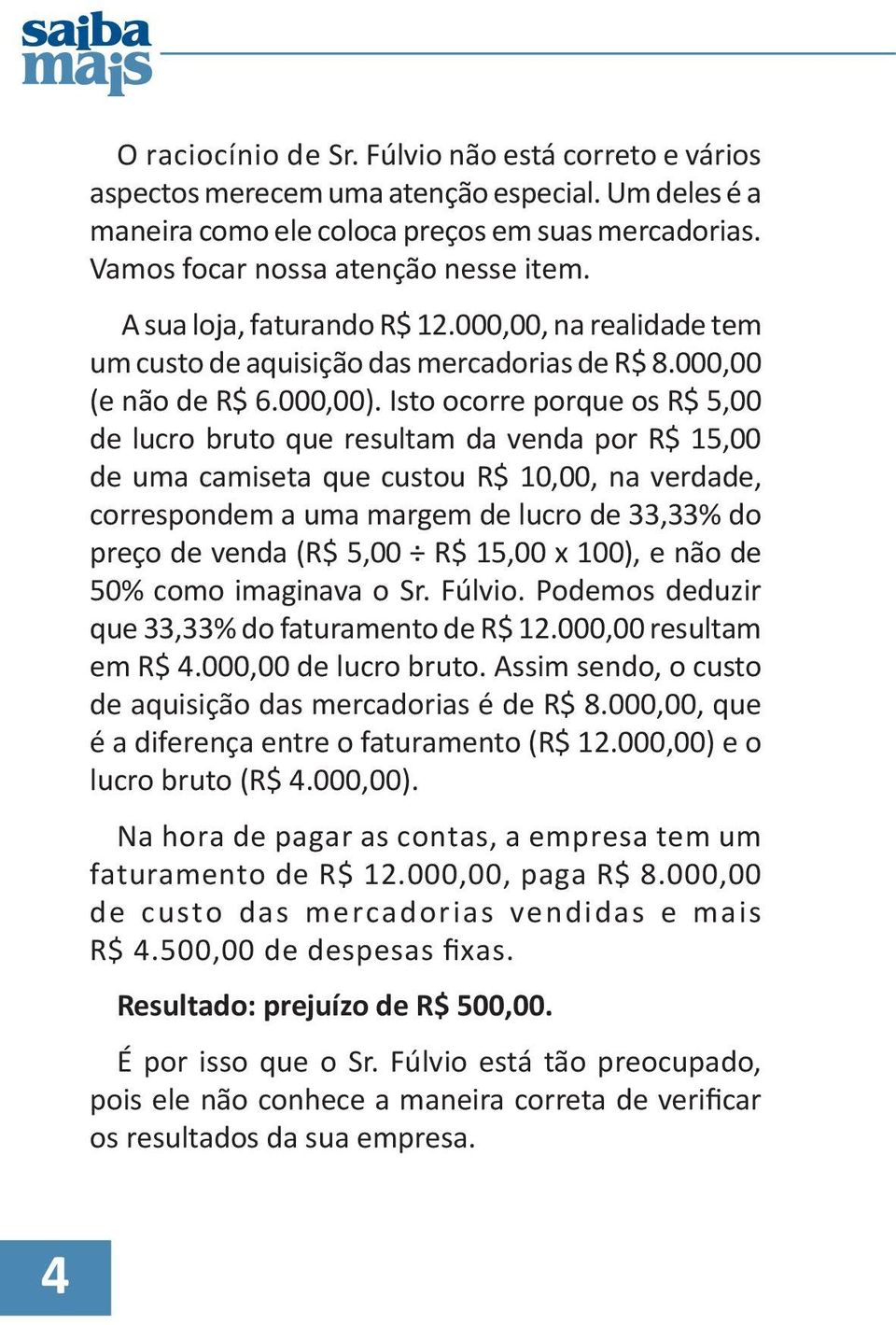 Isto ocorre porque os R$ 5,00 de lucro bruto que resultam da venda por R$ 15,00 de uma camiseta que custou R$ 10,00, na verdade, correspondem a uma margem de lucro de 33,33% do preço de venda (R$