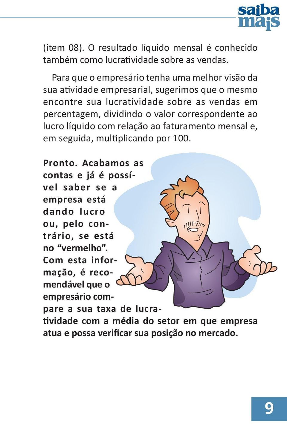 o valor correspondente ao lucro líquido com relação ao faturamento mensal e, em seguida, multiplicando por 100. Pronto.