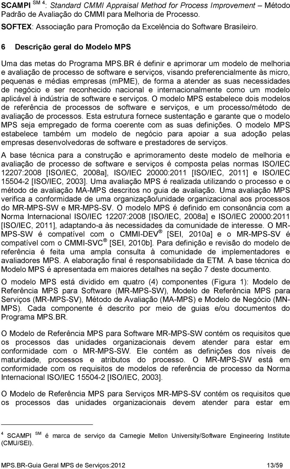 BR é definir e aprimorar um modelo de melhoria e avaliação de processo de software e serviços, visando preferencialmente às micro, pequenas e médias empresas (mpme), de forma a atender as suas