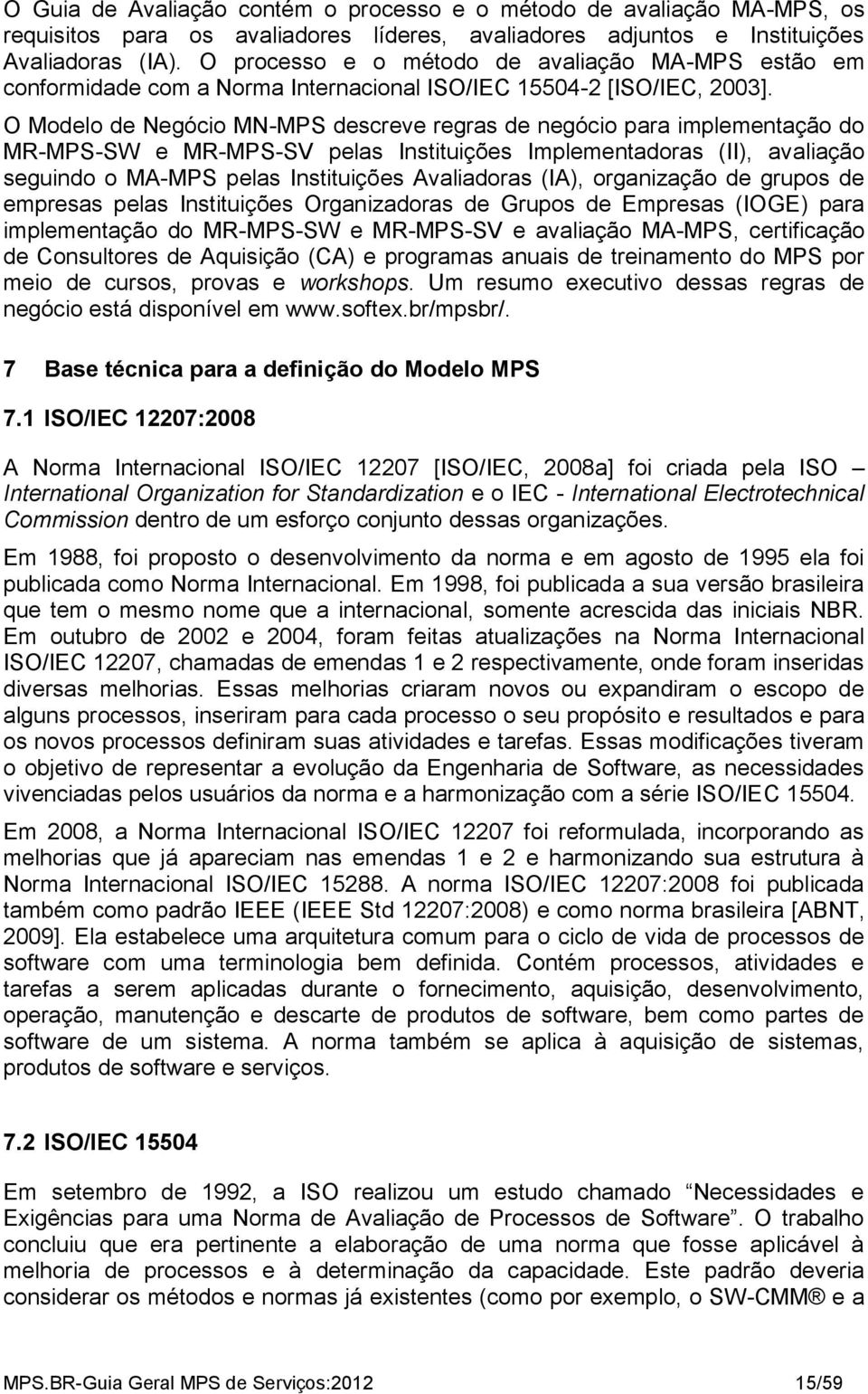 O Modelo de Negócio MN-MPS descreve regras de negócio para implementação do MR-MPS-SW e MR-MPS-SV pelas Instituições Implementadoras (II), avaliação seguindo o MA-MPS pelas Instituições Avaliadoras