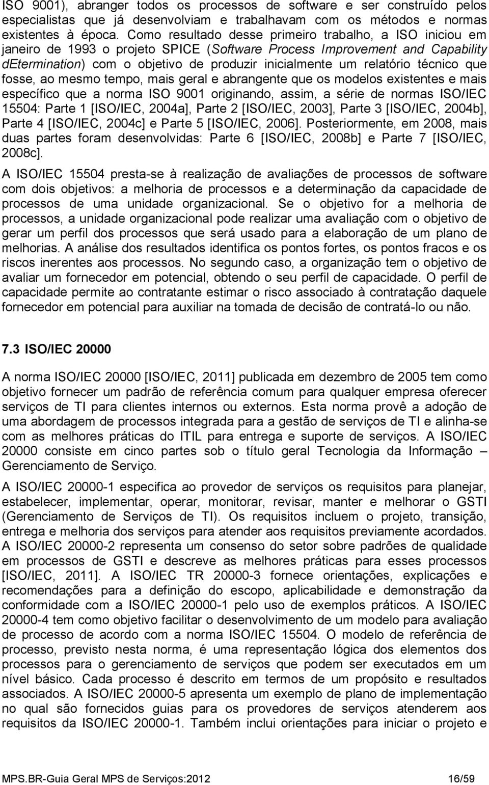 relatório técnico que fosse, ao mesmo tempo, mais geral e abrangente que os modelos existentes e mais específico que a norma ISO 9001 originando, assim, a série de normas ISO/IEC 15504: Parte 1