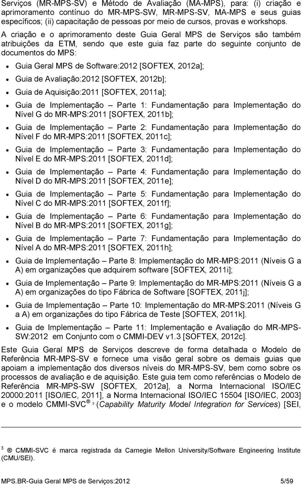 A criação e o aprimoramento deste Guia Geral MPS de Serviços são também atribuições da ETM, sendo que este guia faz parte do seguinte conjunto de documentos do MPS: Guia Geral MPS de Software:2012