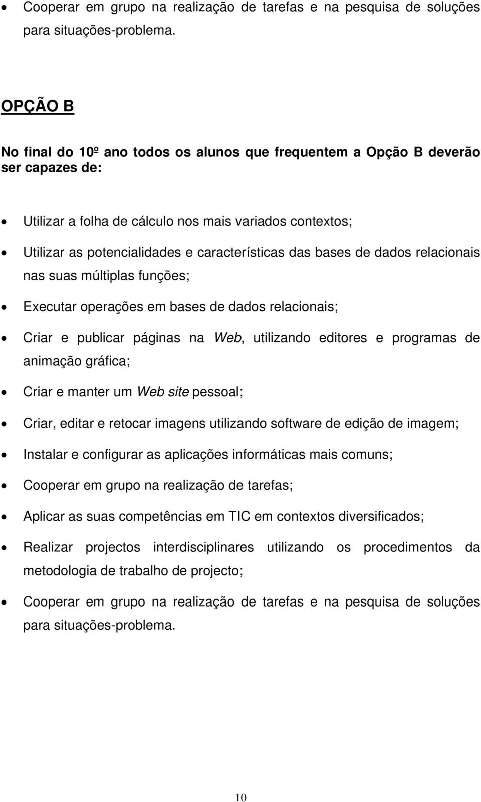 bases de dados relacionais nas suas múltiplas funções; Executar operações em bases de dados relacionais; Criar e publicar páginas na Web, utilizando editores e programas de animação gráfica; Criar e