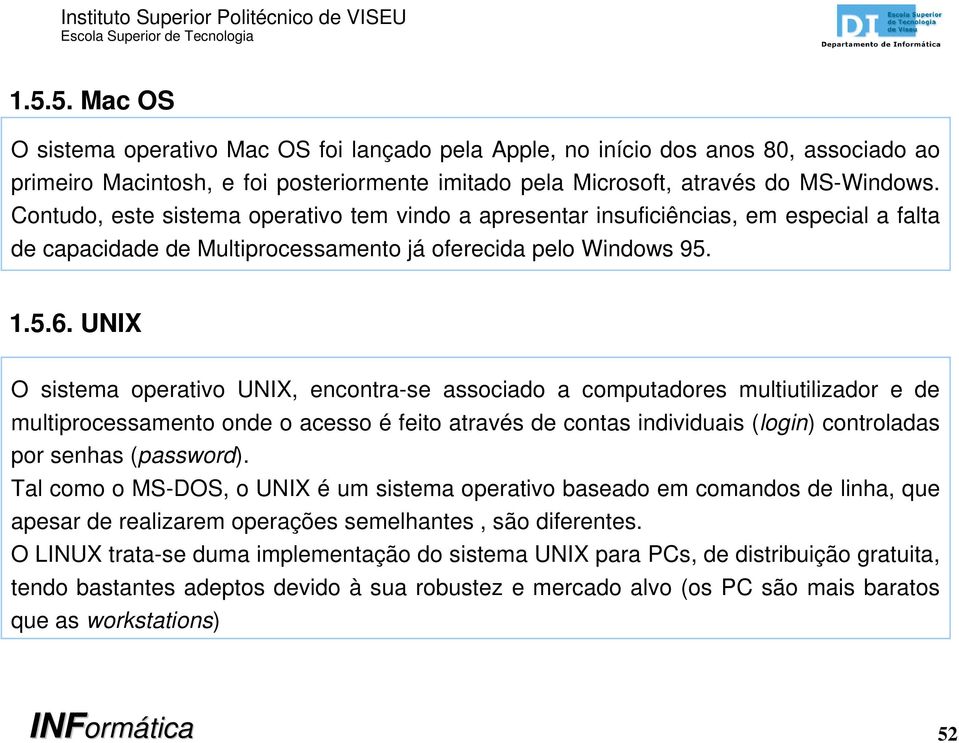 UNIX O sistema operativo UNIX, encontra-se associado a computadores multiutilizador e de multiprocessamento onde o acesso é feito através de contas individuais (login) controladas por senhas