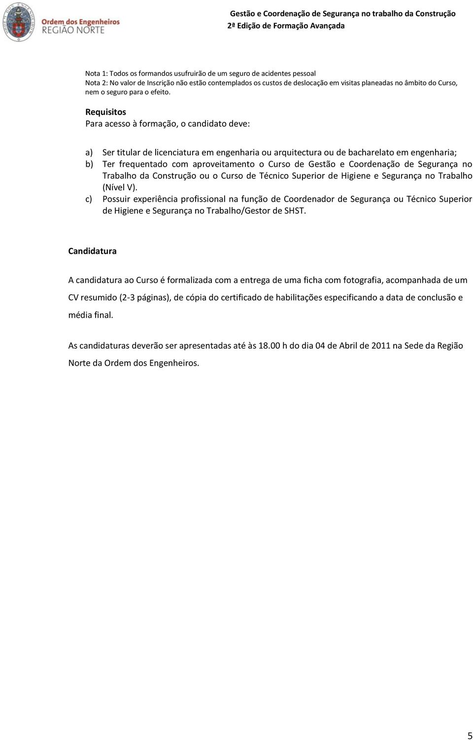 Requisitos Para acesso à formação, o candidato deve: a) Ser titular de licenciatura em engenharia ou arquitectura ou de bacharelato em engenharia; b) Ter frequentado com aproveitamento o Curso de